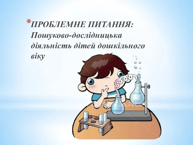 ПРОБЛЕМНЕ ПИТАННЯ: Пошуково-дослідницька діяльність дітей дошкільного віку