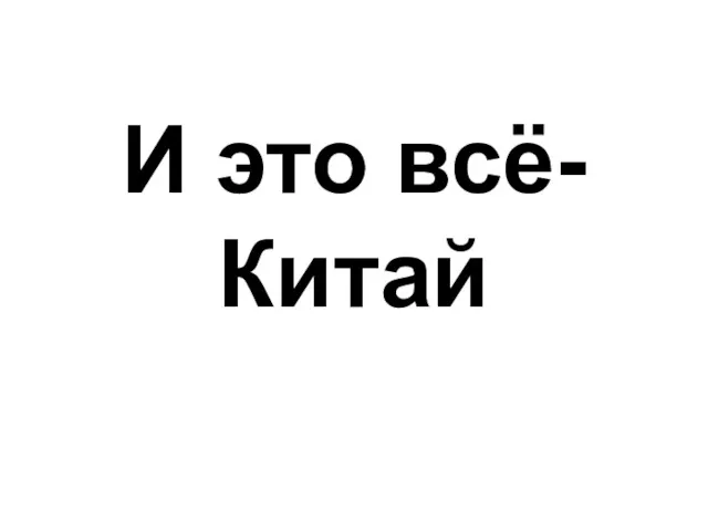 И это всё- Китай