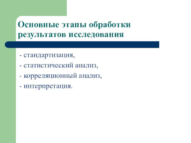 Основные этапы обработки результатов исследования - стандартизация, - статистический анализ, - корреляционный анализ, - интерпретация.