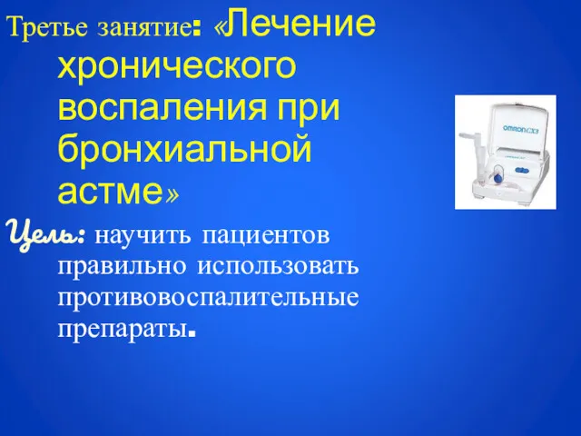 Третье занятие: «Лечение хронического воспаления при бронхиальной астме» Цель: научить пациентов правильно использовать противовоспалительные препараты.