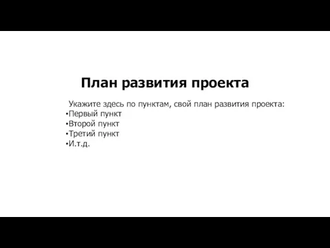 План развития проекта Укажите здесь по пунктам, свой план развития проекта: Первый пункт