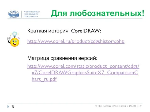 Для любознательных! Краткая история CorelDRAW: http://www.corel.ru/product/cdgshistory.php Матрица сравнения версий: http://www.corel.com/static/product_content/cdgs/x7/CorelDRAWGraphicsSuiteX7_ComparisonChart_ru.pdf