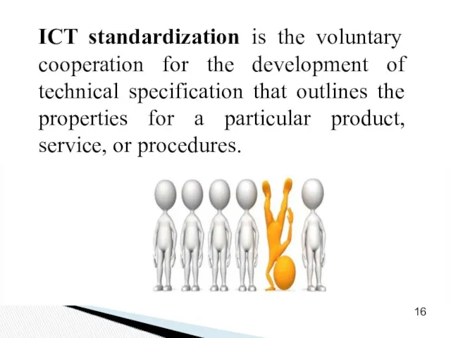 16 ICT standardization is the voluntary cooperation for the development