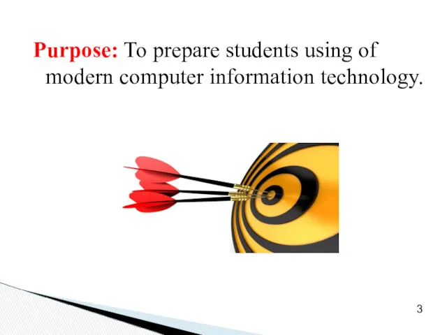 Purpose: To prepare students using of modern computer information technology. 3