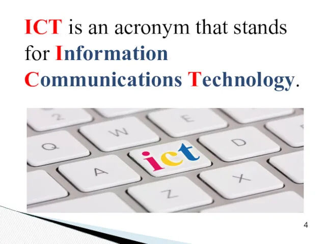 ICT is an acronym that stands for Information Communications Technology. 4