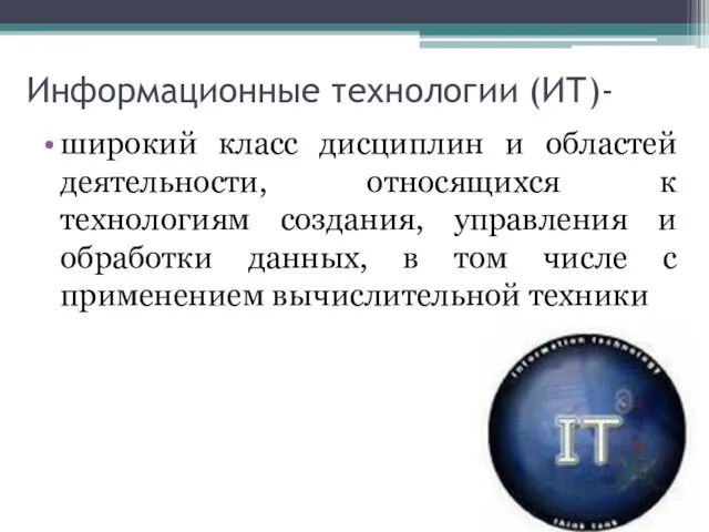 Информационные технологии (ИТ)- широкий класс дисциплин и областей деятельности, относящихся к технологиям создания,