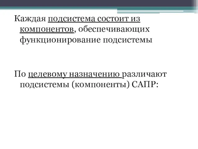 Каждая подсистема состоит из компонентов, обеспечивающих функционирование подсистемы По целевому назначению различают подсистемы (компоненты) САПР: