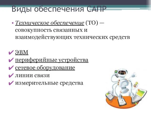 Виды обеспечения САПР Техническое обеспечение (ТО) — совокупность связанных и взаимодействующих технических средств