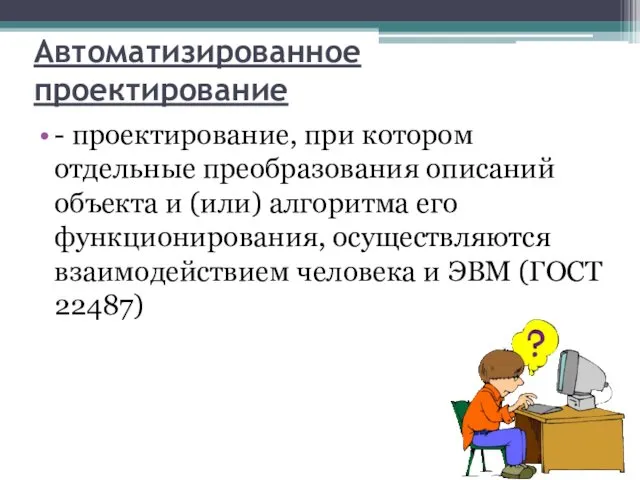 Автоматизированное проектирование - проектирование, при котором отдельные преобразования описаний объекта и (или) алгоритма