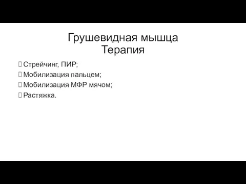 Грушевидная мышца Терапия Стрейчинг, ПИР; Мобилизация пальцем; Мобилизация МФР мячом; Растяжка.