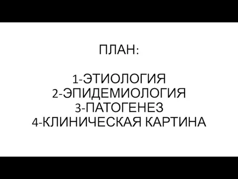 ПЛАН: 1-ЭТИОЛОГИЯ 2-ЭПИДЕМИОЛОГИЯ 3-ПАТОГЕНЕЗ 4-КЛИНИЧЕСКАЯ КАРТИНА