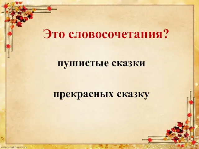 Это словосочетания? пушистые сказки прекрасных сказку