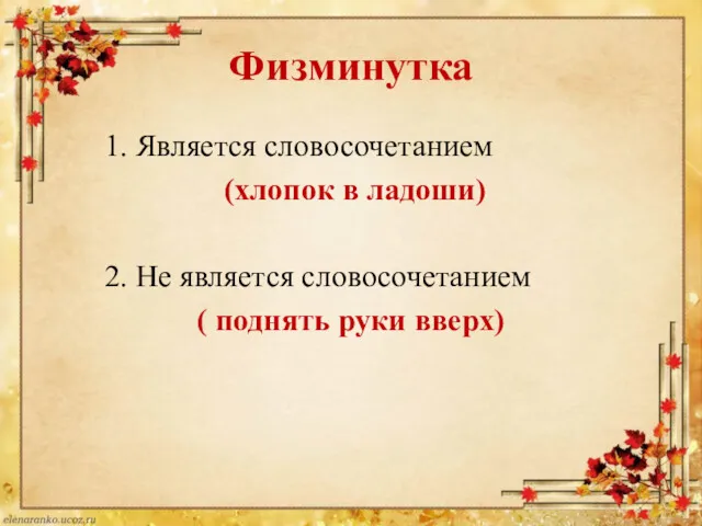 Физминутка 1. Является словосочетанием (хлопок в ладоши) 2. Не является словосочетанием ( поднять руки вверх)