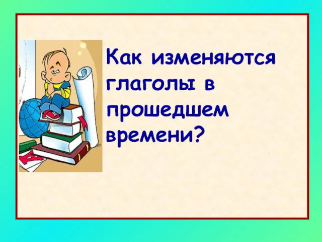 Как изменяются глаголы в прошедшем времени?