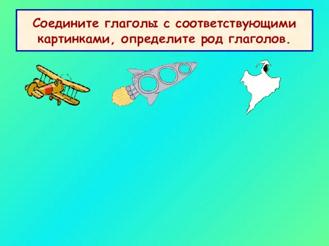 Соедините глаголы с соответствующими картинками, определите род глаголов. улетела улетело