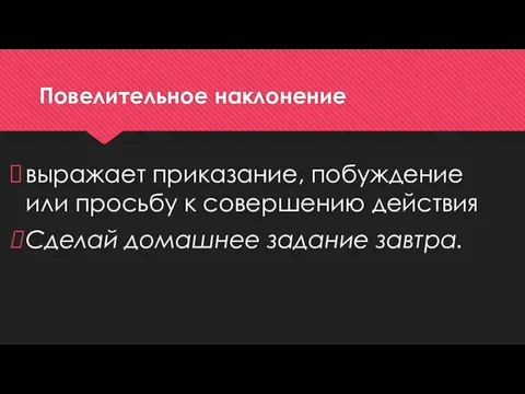 Повелительное наклонение выражает приказание, побуждение или просьбу к совершению действия Сделай домашнее задание завтра.