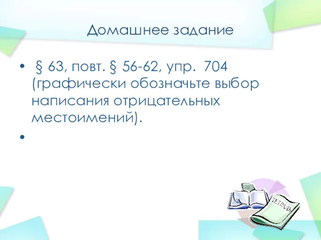 Домашнее задание § 63, повт. § 56-62, упр. 704 (графически обозначьте выбор написания отрицательных местоимений).