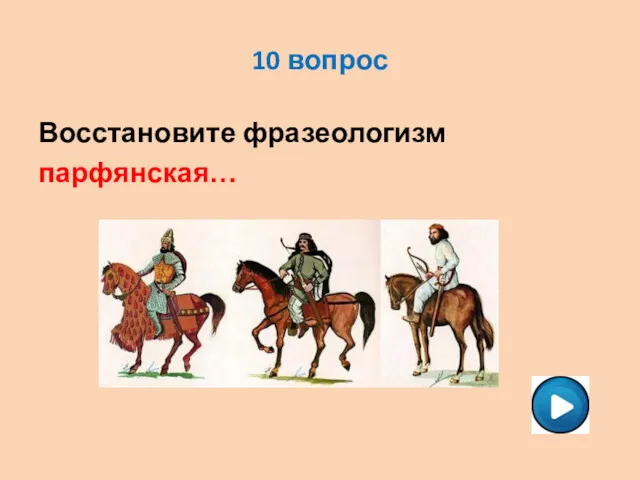 10 вопрос Восстановите фразеологизм парфянская…