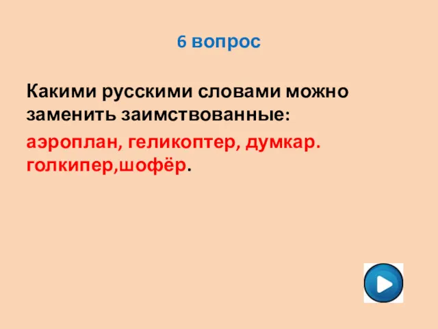 6 вопрос Какими русскими словами можно заменить заимствованные: аэроплан, геликоптер, думкар. голкипер,шофёр.