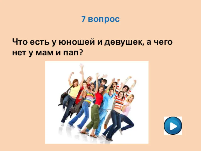 7 вопрос Что есть у юношей и девушек, а чего нет у мам и пап?