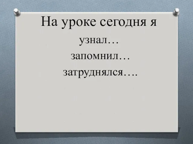 На уроке сегодня я узнал… запомнил… затруднялся….