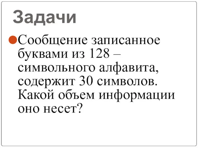 Задачи Сообщение записанное буквами из 128 –символьного алфавита, содержит 30 символов. Какой объем информации оно несет?