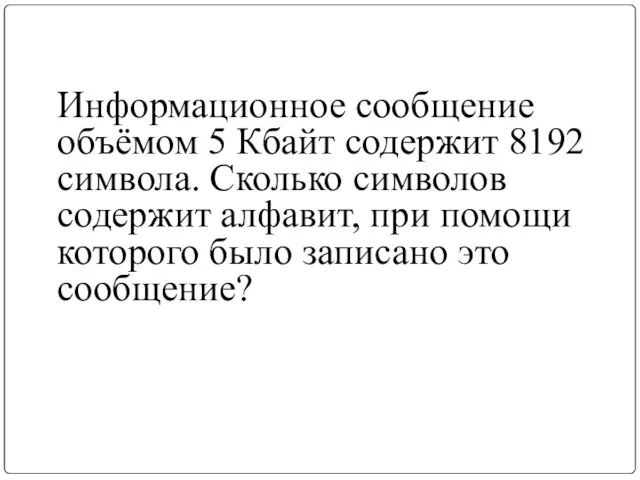 Информационное сообщение объёмом 5 Кбайт содержит 8192 символа. Сколько символов