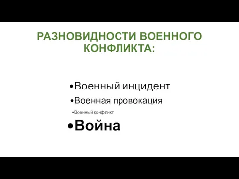 РАЗНОВИДНОСТИ ВОЕННОГО КОНФЛИКТА: Военный инцидент Военная провокация Военный конфликт Война