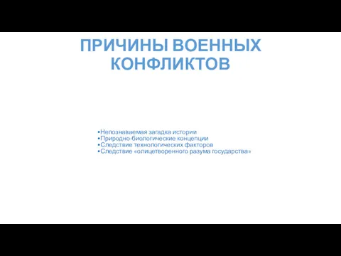 ПРИЧИНЫ ВОЕННЫХ КОНФЛИКТОВ Непознаваемая загадка истории Природно-биологические концепции Следствие технологических факторов Следствие «олицетворенного разума государства»