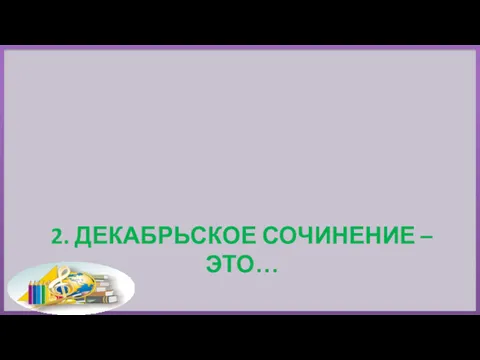 2. ДЕКАБРЬСКОЕ СОЧИНЕНИЕ – ЭТО…