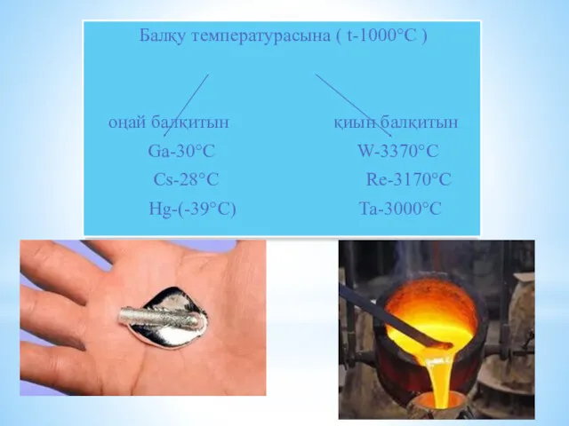 Балқу температурасына ( t-1000°C ) оңай балқитын қиын балқитын Ga-30°C W-3370°C Cs-28°C Re-3170°C Hg-(-39°C) Ta-3000°C