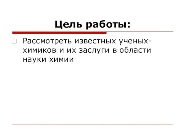 Цель работы: Рассмотреть известных ученых-химиков и их заслуги в области науки химии