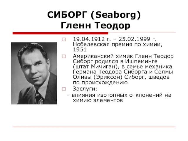 СИБОРГ (Seaborg) Гленн Теодор 19.04.1912 г. – 25.02.1999 г. Нобелевская