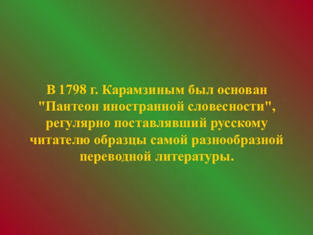В 1798 г. Карамзиным был основан "Пантеон иностранной словесности", регулярно поставлявший русскому читателю
