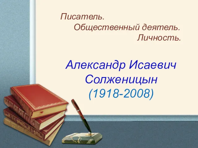 Писатель. Общественный деятель. Личность. Александр Исаевич Солженицын (1918-2008)