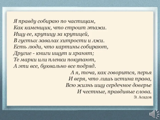 Я правду собираю по частицам, Как каменщик, что строит этажи.