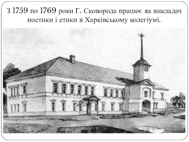 З 1759 по 1769 роки Г. Сковорода працює як викладач поетики і етики в Харківському колегіумі.