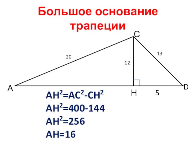Большое основание трапеции А С D Н 20 12 13 5 AH2=AC2-CH2 AH2=400-144 AH2=256 AH=16