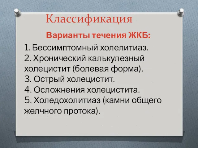 Классификация Варианты течения ЖКБ: 1. Бессимптомный холелитиаз. 2. Хронический калькулезный