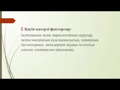 Қауіп-қатерлі факторлар: психикалық жəне наркологиялық аурулар, психоэмоциялық ауытқымалылық, химиялық заттектермен, өнімдермен жұмыс істегенде сақтық техникасын орындамау.