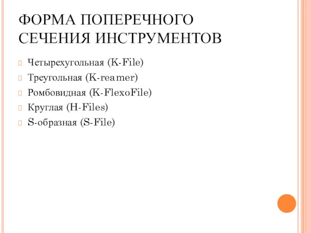 ФОРМА ПОПЕРЕЧНОГО СЕЧЕНИЯ ИНСТРУМЕНТОВ Четырехугольная (K-File) Треугольная (K-reamer) Ромбовидная (K-FlexoFile) Круглая (H-Files) S-образная (S-File)