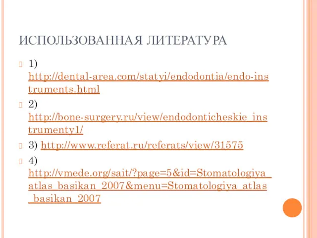 ИСПОЛЬЗОВАННАЯ ЛИТЕРАТУРА 1) http://dental-area.com/statyi/endodontia/endo-instruments.html 2) http://bone-surgery.ru/view/endodonticheskie_instrumenty1/ 3) http://www.referat.ru/referats/view/31575 4) http://vmede.org/sait/?page=5&id=Stomatologiya_atlas_basikan_2007&menu=Stomatologiya_atlas_basikan_2007