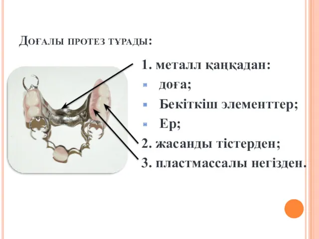 Доғалы протез тұрады: 1. металл қаңқадан: доға; Бекіткіш элементтер; Ер; 2. жасанды тістерден; 3. пластмассалы негізден.