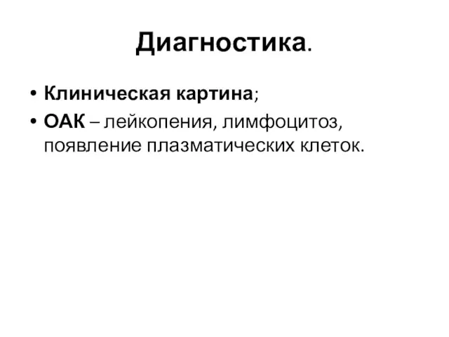 Диагностика. Клиническая картина; ОАК – лейкопения, лимфоцитоз, появление плазматических клеток.