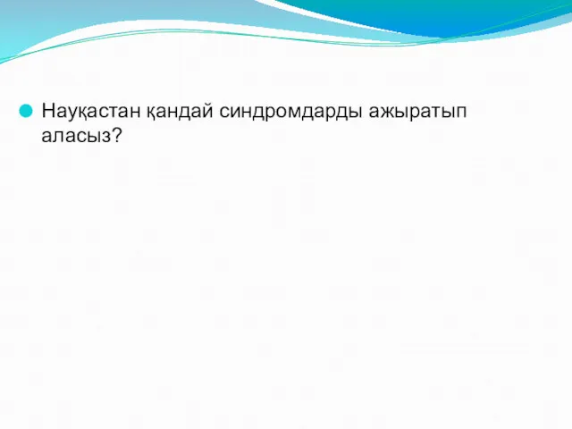 Науқастан қандай синдромдарды ажыратып аласыз?