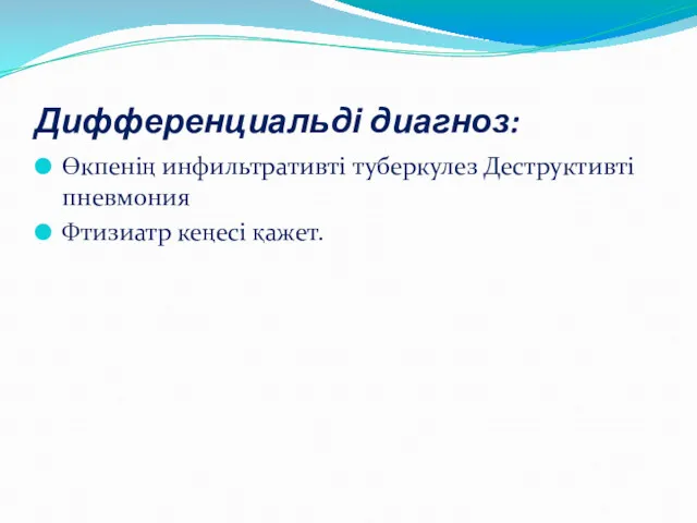 Дифференциальді диагноз: Өкпенің инфильтративті туберкулез Деструктивті пневмония Фтизиатр кеңесі қажет.