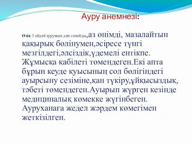 Ауру анемнезі: Өзін 3 айдай аурумын деп санайды,аз өнімді, мазалайтын