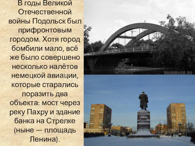 В годы Великой Отечественной войны Подольск был прифронтовым городом. Хотя город бомбили мало,