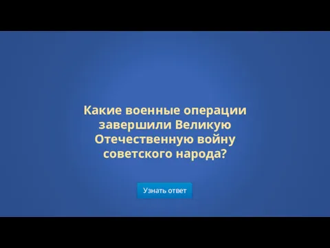 Узнать ответ Какие военные операции завершили Великую Отечественную войну советского народа?