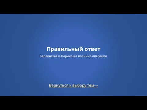 Вернуться к выбору тем→ Правильный ответ Берлинская и Парижская военные операции